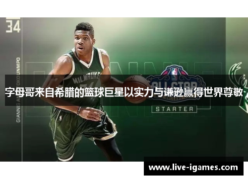 字母哥来自希腊的篮球巨星以实力与谦逊赢得世界尊敬