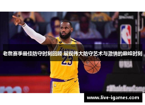 老詹赛季最佳防守时刻回顾 展现伟大防守艺术与激情的巅峰时刻