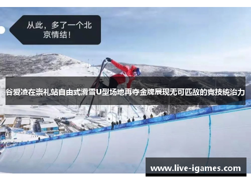 谷爱凌在崇礼站自由式滑雪U型场地再夺金牌展现无可匹敌的竞技统治力