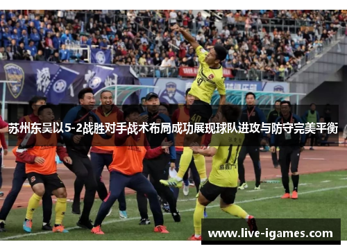 苏州东吴以5-2战胜对手战术布局成功展现球队进攻与防守完美平衡