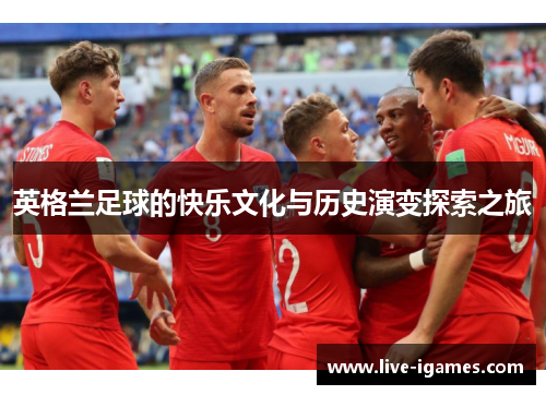 英格兰足球的快乐文化与历史演变探索之旅