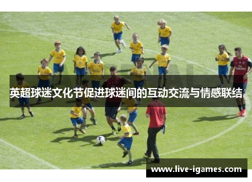 英超球迷文化节促进球迷间的互动交流与情感联结
