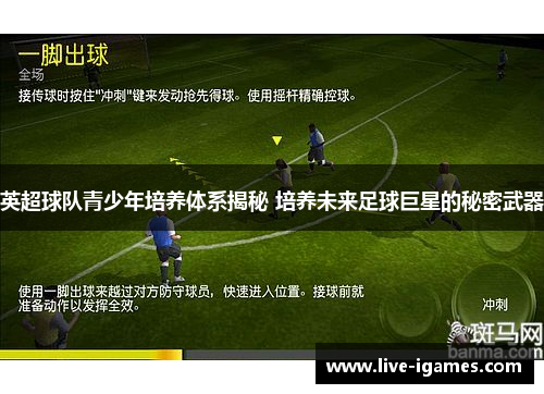 英超球队青少年培养体系揭秘 培养未来足球巨星的秘密武器