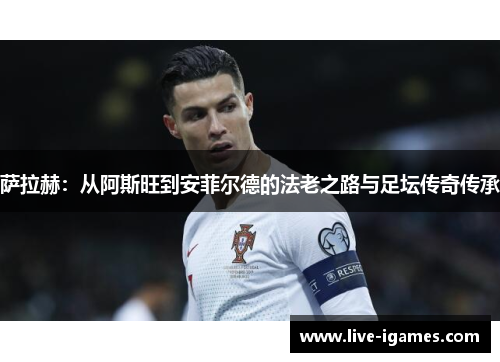 萨拉赫：从阿斯旺到安菲尔德的法老之路与足坛传奇传承