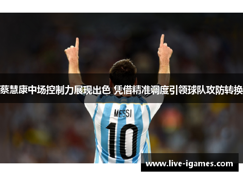 蔡慧康中场控制力展现出色 凭借精准调度引领球队攻防转换