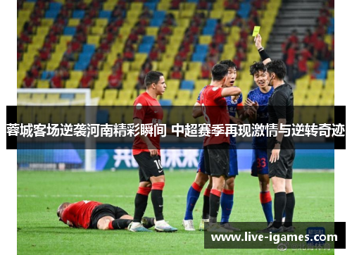 蓉城客场逆袭河南精彩瞬间 中超赛季再现激情与逆转奇迹