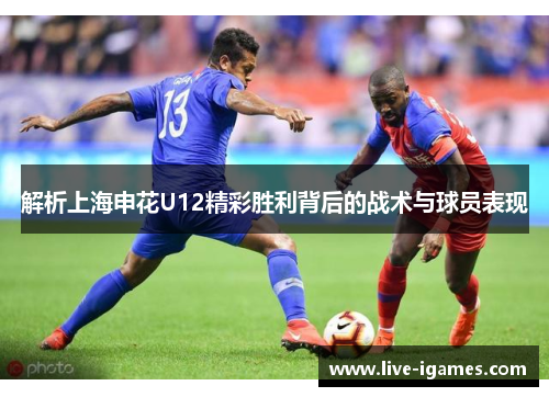解析上海申花U12精彩胜利背后的战术与球员表现