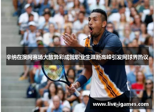 辛纳在澳网赛场大放异彩成就职业生涯新高峰引发网球界热议