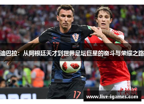 迪巴拉：从阿根廷天才到世界足坛巨星的奋斗与荣耀之路
