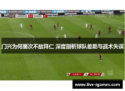 门兴为何屡次不敌拜仁 深度剖析球队差距与战术失误