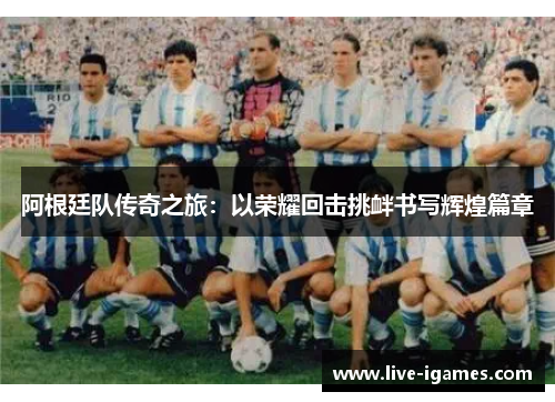 阿根廷队传奇之旅：以荣耀回击挑衅书写辉煌篇章