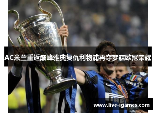 AC米兰重返巅峰雅典复仇利物浦再夺梦寐欧冠荣耀