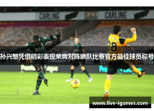 孙兴慜凭借精彩表现荣膺对阵狼队比赛官方最佳球员称号