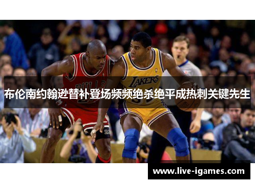 布伦南约翰逊替补登场频频绝杀绝平成热刺关键先生